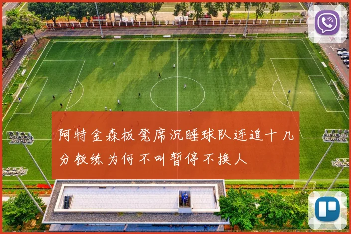 阿特金森板凳席沉睡球队连追十几分教练为何不叫暂停不换人