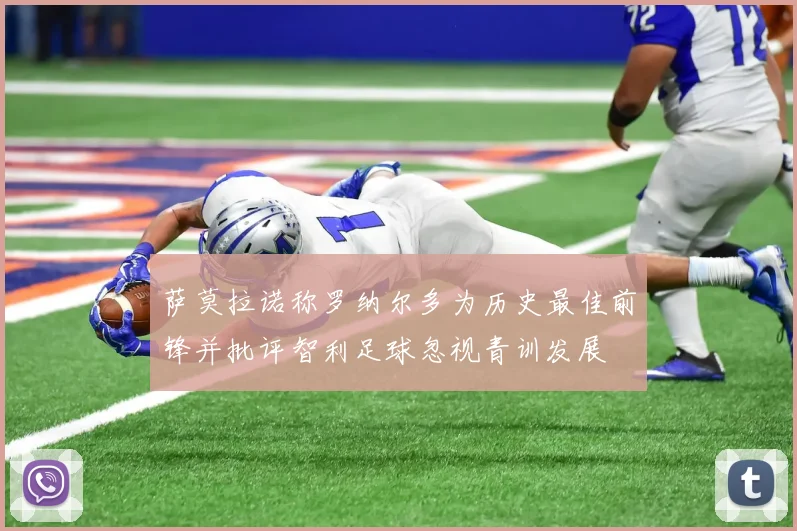 萨莫拉诺称罗纳尔多为历史最佳前锋并批评智利足球忽视青训发展