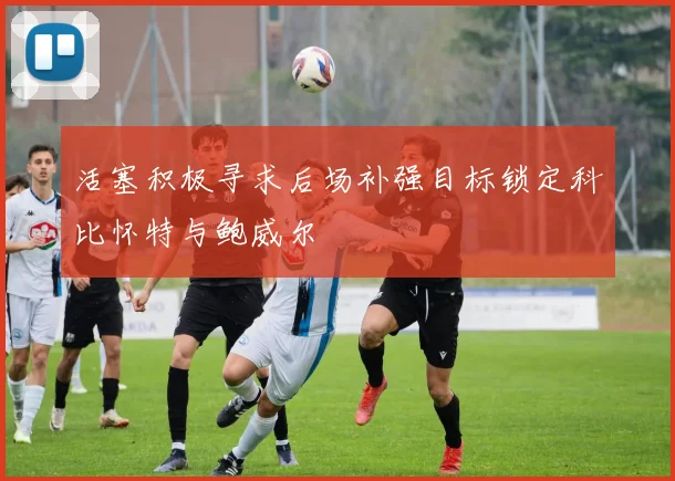活塞积极寻求后场补强目标锁定科比怀特与鲍威尔