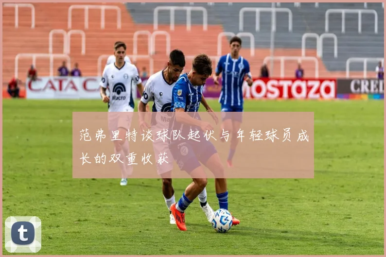 范弗里特谈球队起伏与年轻球员成长的双重收获