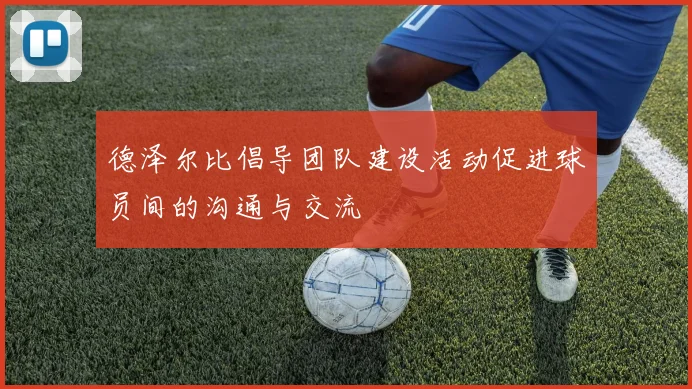 德泽尔比倡导团队建设活动促进球员间的沟通与交流
