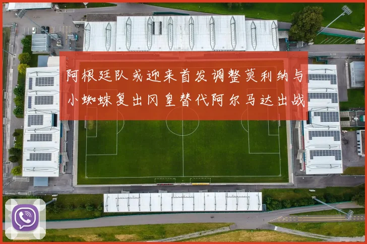 阿根廷队或迎来首发调整莫利纳与小蜘蛛复出冈皇替代阿尔马达出战
