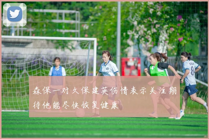 森保一对久保建英伤情表示关注期待他能尽快恢复健康