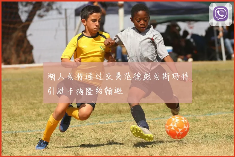 湖人或将通过交易范德彪或斯玛特引进卡梅隆约翰逊