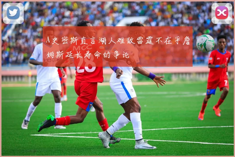 A史密斯直言湖人难敌雷霆不在乎詹姆斯延长寿命的争论