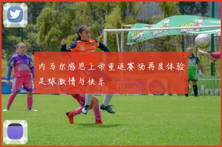 内马尔感恩上帝重返赛场再度体验足球激情与快乐