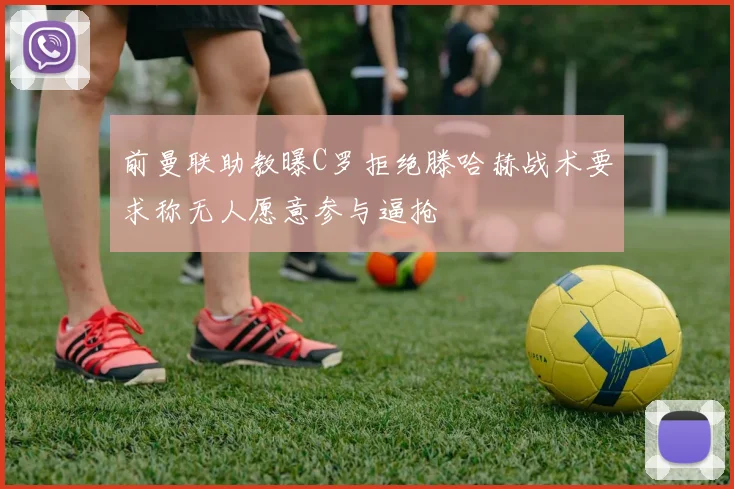 前曼联助教曝C罗拒绝滕哈赫战术要求称无人愿意参与逼抢