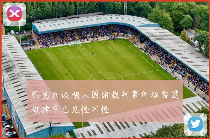 巴克利谈湖人围堵裁判事件称雷霆假摔早已见怪不怪