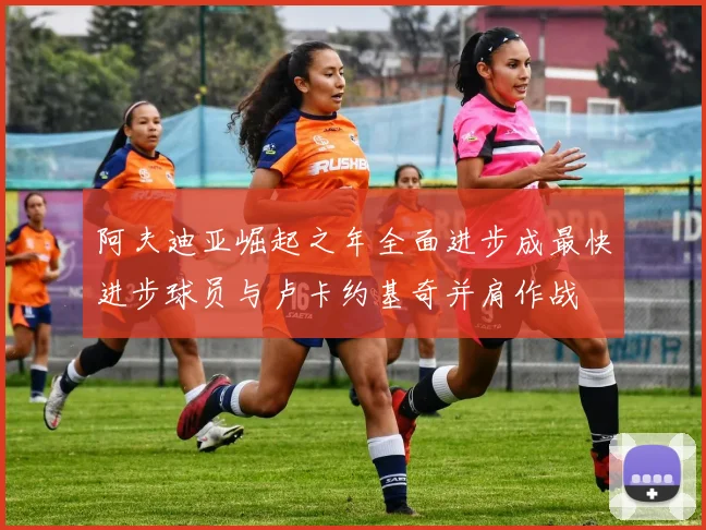 阿夫迪亚崛起之年全面进步成最快进步球员与卢卡约基奇并肩作战