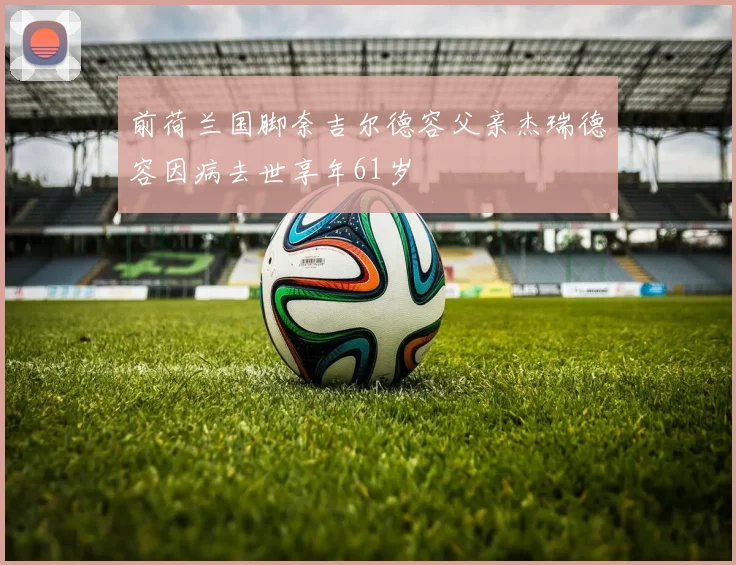 前荷兰国脚奈吉尔德容父亲杰瑞德容因病去世享年61岁